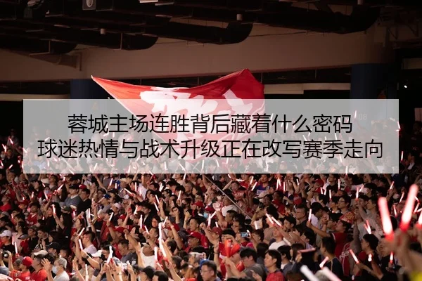 蓉城主场连胜背后藏着什么密码 球迷热情与战术升级正在改写赛季走向